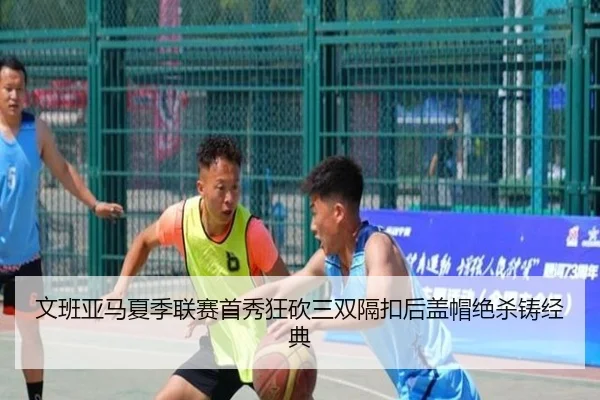 文班亚马夏季联赛首秀狂砍三双隔扣后盖帽绝杀铸经典